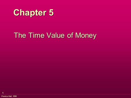 1 Prentice Hall, 1998 Chapter 5 The Time Value of Money.