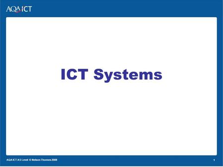 1 AQA ICT AS Level © Nelson Thornes 2008 1 ICT Systems.