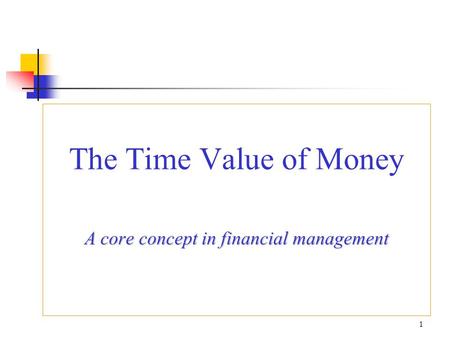 The Time Value of Money A core concept in financial management