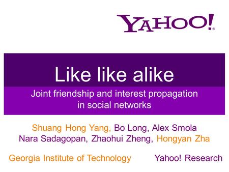 Like like alike Joint friendship and interest propagation in social networks Shuang Hong Yang, Bo Long, Alex Smola Nara Sadagopan, Zhaohui Zheng, Hongyan.