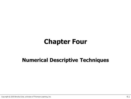 Copyright © 2005 Brooks/Cole, a division of Thomson Learning, Inc. 4.1 Chapter Four Numerical Descriptive Techniques.