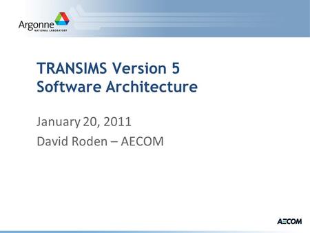 TRANSIMS Version 5 Software Architecture January 20, 2011 David Roden – AECOM.