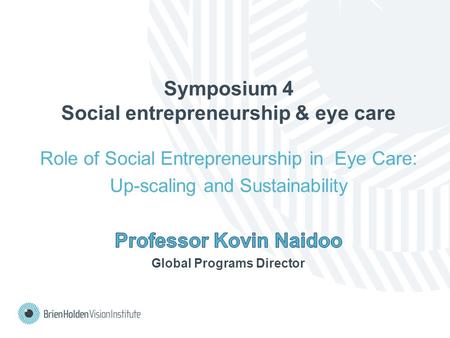 Symposium 4 Social entrepreneurship & eye care Role of Social Entrepreneurship in Eye Care: Up-scaling and Sustainability.