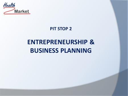 Market Health PIT STOP 2 ENTREPRENEURSHIP & BUSINESS PLANNING.