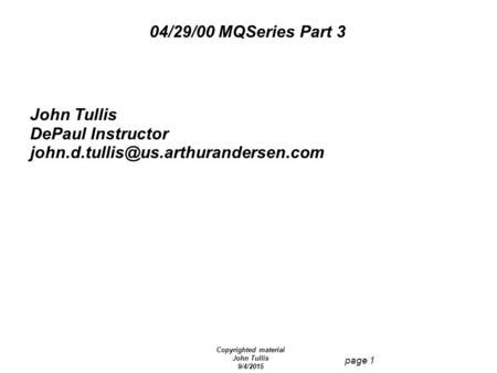 Copyrighted material John Tullis 9/4/2015 page 1 04/29/00 MQSeries Part 3 John Tullis DePaul Instructor