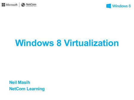 Windows 8 Virtualization Neil Masih NetCom Learning.