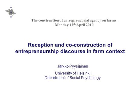 Reception and co-construction of entrepreneurship discourse in farm context Jarkko Pyysiäinen University of Helsinki Department of Social Psychology The.