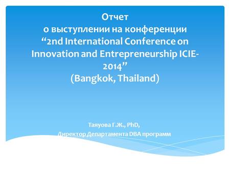 Отчет о выступлении на конференции “2nd International Conference on Innovation and Entrepreneurship ICIE- 2014” (Bangkok, Thailand) Таяуова Г.Ж., PhD,