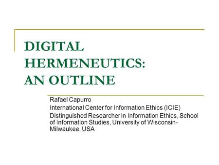 DIGITAL HERMENEUTICS: AN OUTLINE Rafael Capurro International Center for Information Ethics (ICIE) Distinguished Researcher in Information Ethics, School.