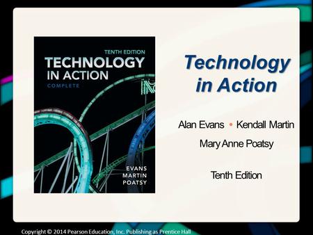 Technology in Action Alan Evans Kendall Martin Mary Anne Poatsy Tenth Edition Copyright © 2014 Pearson Education, Inc. Publishing as Prentice Hall.