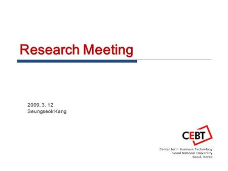 Research Meeting 2009. 3. 12 Seungseok Kang Center for E-Business Technology Seoul National University Seoul, Korea.