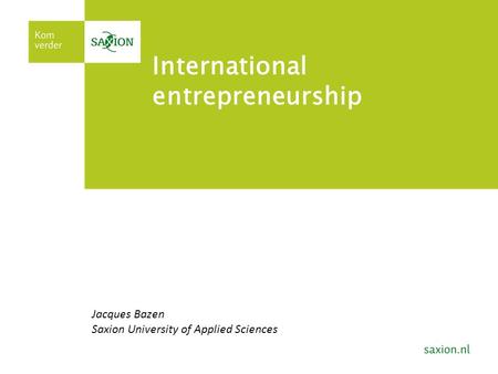 International entrepreneurship Jacques Bazen Saxion University of Applied Sciences.