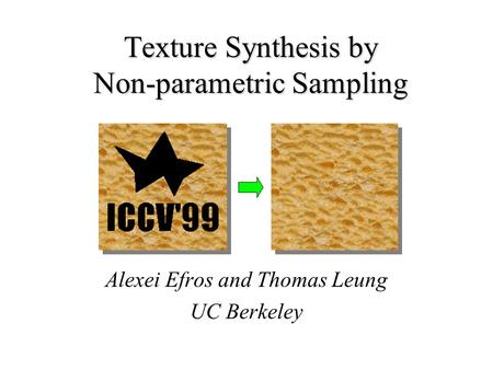 Texture Synthesis by Non-parametric Sampling Alexei Efros and Thomas Leung UC Berkeley.