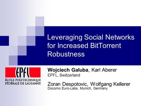 Leveraging Social Networks for Increased BitTorrent Robustness Wojciech Galuba, Karl Aberer EPFL, Switzerland Zoran Despotovic, Wolfgang Kellerer Docomo.