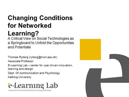 Changing Conditions for Networked Learning? A Critical View on Social Technologies as a Springboard to Unfold the Opportunities and Potentials Thomas Ryberg.