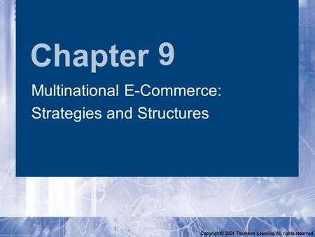 Chapter Copyright© 2004 Thomson Learning All rights reserved 9 Multinational E-Commerce: Strategies and Structures Multinational E-Commerce: Strategies.