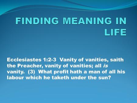 Ecclesiastes 1:2-3 Vanity of vanities, saith the Preacher, vanity of vanities; all is vanity. (3) What profit hath a man of all his labour which he taketh.