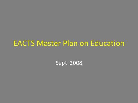 EACTS Master Plan on Education Sept 2008. SWOT Analysis of training Europe Strengths - Highly motivated scholars - Well-connected teachers - Surgical.