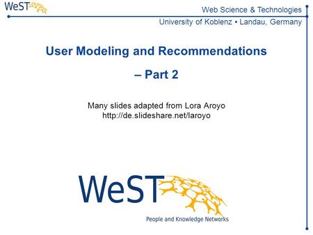 Steffen Staab 1WeST Web Science & Technologies University of Koblenz ▪ Landau, Germany User Modeling and Recommendations – Part 2.