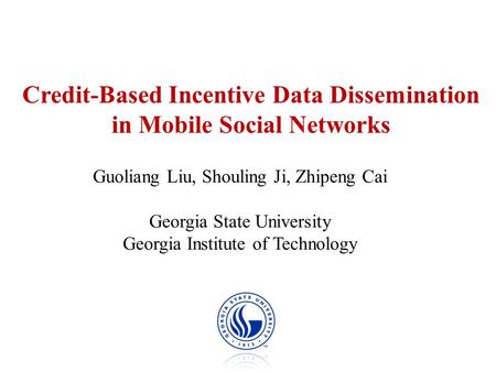 Credit-Based Incentive Data Dissemination in Mobile Social Networks Guoliang Liu, Shouling Ji, Zhipeng Cai Georgia State University Georgia Institute of.