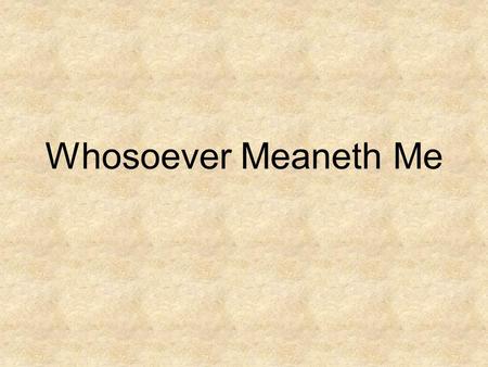 Whosoever Meaneth Me. I am happy today and the sunshines bright, the clouds have been rolled away; for the Savior said, Whosoever will may come With him.