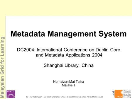 Malaysian Grid for Learning 10-14 October 2004. DC 2004, Shanghai, China. © 2004 MIMOS Berhad. All Rights Reserved Metadata Management System DC2004: International.