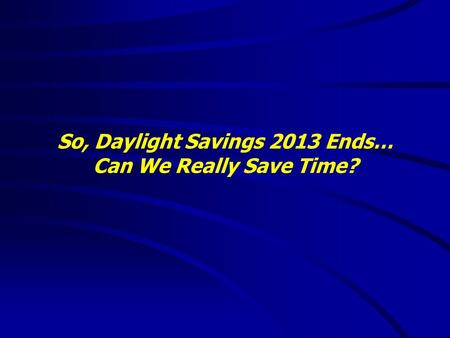 So, Daylight Savings 2013 Ends… Can We Really Save Time?