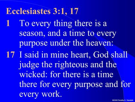 ©2000 Timothy G. Standish Ecclesiastes 3:1, 17 1To every thing there is a season, and a time to every purpose under the heaven: 17I said in mine heart,