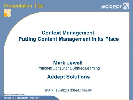 © Copyright Addept Solutions Pty Ltd 2002-2004 Mark Jewell Principal Consultant, Shared Learning Addept Solutions Context Management, Putting Content Management.