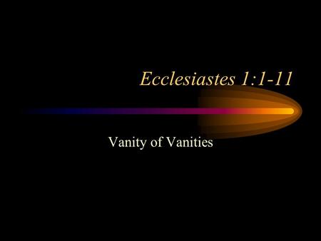 Ecclesiastes 1:1-11 Vanity of Vanities Ecclesiastes 1:1-11 Human Philosophy Apart From God Key Word: “Vanity” Key Phrase: “Under The Sun” Yet Another.