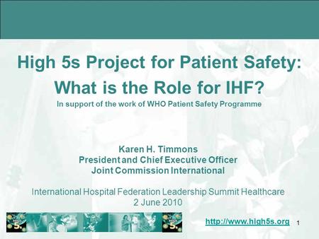 1 High 5s Project for Patient Safety: What is the Role for IHF? In support of the work of WHO Patient Safety Programme Karen H. Timmons.