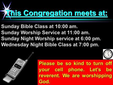 This Congregation meets at: Sunday Bible Class at 10:00 am. Sunday Worship Service at 11:00 am. Sunday Night Worship service at 6:00 pm. Wednesday Night.