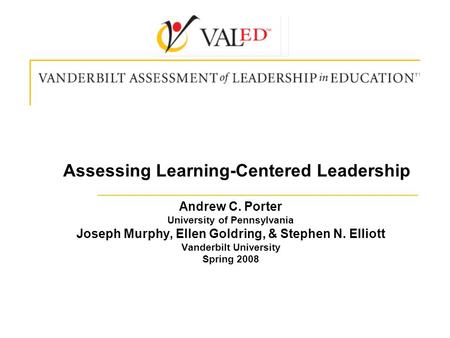 Assessing Learning-Centered Leadership Andrew C. Porter University of Pennsylvania Joseph Murphy, Ellen Goldring, & Stephen N. Elliott Vanderbilt University.