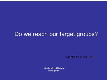 Do we reach our target groups? bitte  Mechelen 2009-08-19.