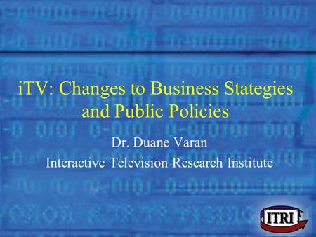 Dr. Duane Varan - Murdoch University iTV: Changes to Business Stategies and Public Policies Dr. Duane Varan Interactive Television Research Institute.