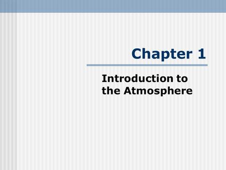 Chapter 1 Introduction to the Atmosphere. Ecclesiastes 1:14-16 A generation goes, and a generation comes, But, the Earth remains forever. The Sun rises,