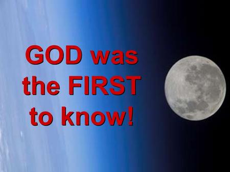 CLICK TO ADVANCE SLIDES ♫ Turn on your speakers! ♫ Turn on your speakers! GOD was the FIRST to know! GOD was the FIRST to know!