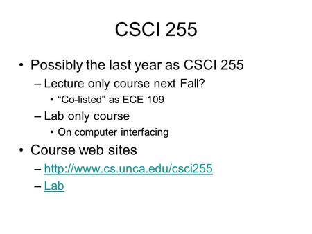 CSCI 255 Possibly the last year as CSCI 255 –Lecture only course next Fall? “Co-listed” as ECE 109 –Lab only course On computer interfacing Course web.