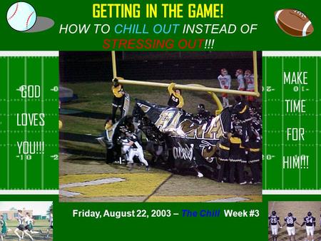 GETTING IN THE GAME! HOW TO CHILL OUT INSTEAD OF STRESSING OUT!!! Friday, August 22, 2003 – The Chill Week #3 GOD LOVES YOU!!! MAKE TIME FOR HIM!!!