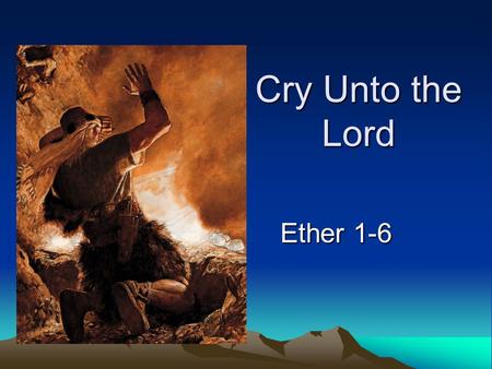 Cry Unto the Lord Ether 1-6. Why was Nephi commanded to include the Jaredite history?