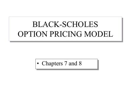 BLACK-SCHOLES OPTION PRICING MODEL Chapters 7 and 8.