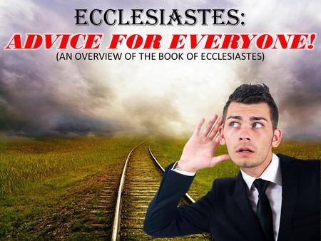 ECCLESIASTES: ADVICE FOR EVERYONE!