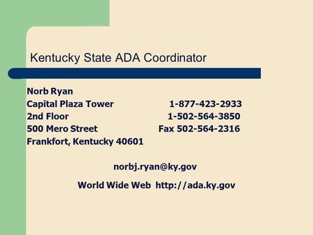 Kentucky State ADA Coordinator Norb Ryan Capital Plaza Tower 1-877-423-2933 2nd Floor 1-502-564-3850 500 Mero Street Fax 502-564-2316 Frankfort, Kentucky.