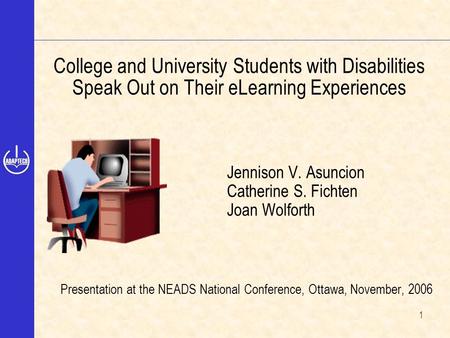 1 College and University Students with Disabilities Speak Out on Their eLearning Experiences Jennison V. Asuncion Catherine S. Fichten Joan Wolforth Presentation.