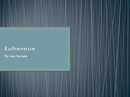 By Joe Serene. Euthanasia is an act or omission which of itself and by intention causes death with the purpose of eliminating all suffering.