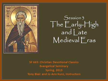 Session 3 The Early-High and Late Medieval Eras SF 665: Christian Devotional Classics Evangelical Seminary Spring, 2013 Tony Blair and Jo Ann Kunz, Instructors.