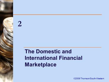 2 The Domestic and International Financial Marketplace ©2006 Thomson/South-Western.