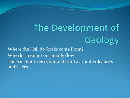 Where the Hell do Rocks come From? Why do streams continually flow? The Ancient Greeks know about Lava and Volcanoes and Caves.