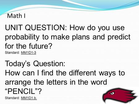 Math I UNIT QUESTION: How do you use probability to make plans and predict for the future? Standard: MM1D1-3 Today’s Question: How can I find the different.