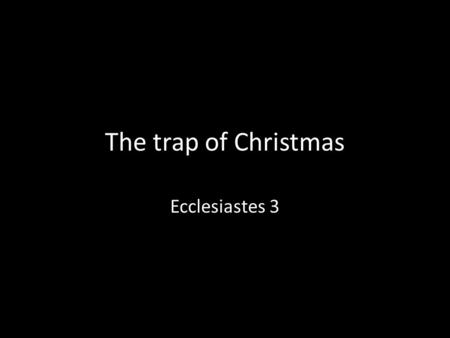 The trap of Christmas Ecclesiastes 3. you and I have been discipled by our culture in discontentment.